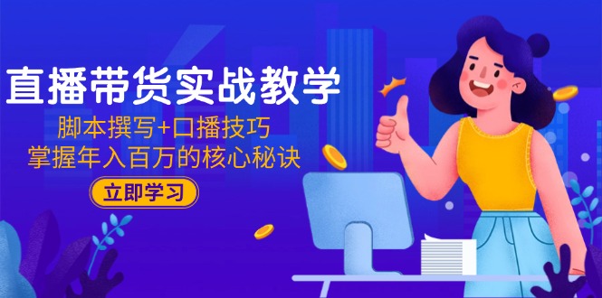 直播带货实战教学：脚本撰写+口播技巧，掌握年入百万的核心秘诀-搞钱基地
