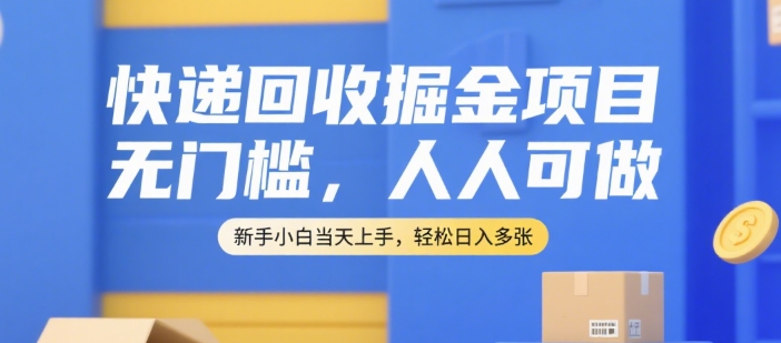 快递回收掘金项目，无门槛，人人可做，新手小白当天上手，轻松日入多张【揭秘】-搞钱基地