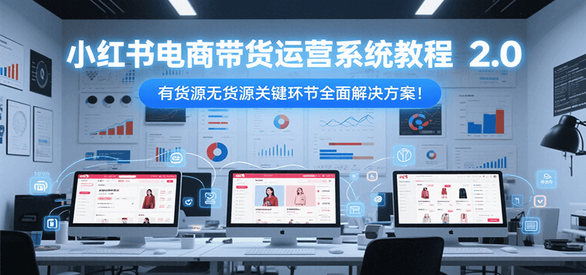 小红书电商带货运营系统教程2.0，有货源无货源关键环节全面解决方案！-搞钱基地