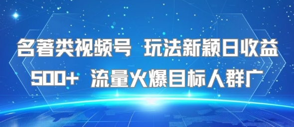 名著类视频号 玩法新颖日收益500+ 流量火爆目标人群广-搞钱基地