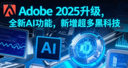 Adobe 2025升级，全新AI功能，新增超多黑科技-搞钱基地