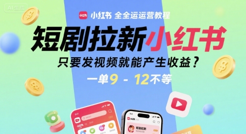 短剧拉新小红书全运营教程，只要发视频就能产生收益，一单9-12不等-搞钱基地