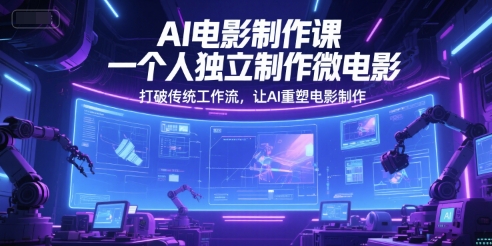 AI电影制作课，一个人独立制作微电影，打破传统工作流，让AI重塑电影制作-搞钱基地