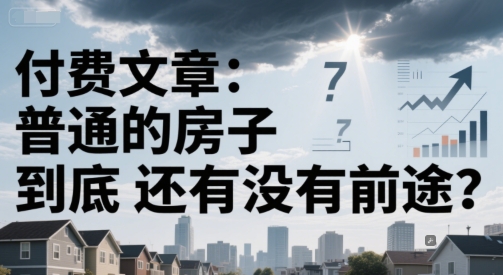 付费文章：普通的房子到底还有没有前途？-搞钱基地