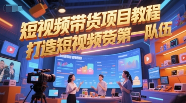 短视频带货项目教程，打造短视频带货第一队伍-搞钱基地