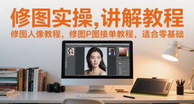 修图实操讲解教程，修图人像教程，修图P图接单教程，适合零基础-搞钱基地