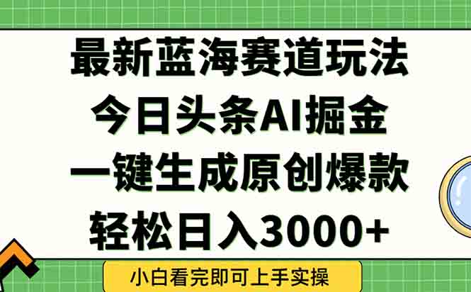 今日头条2025年最新蓝海玩法，一键生成爆款，轻松实现矩阵日入3000+-搞钱基地
