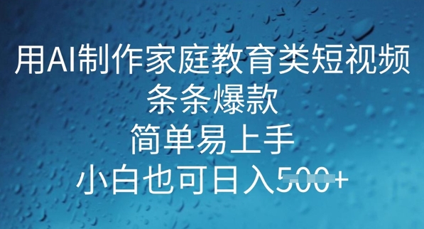 用AI做制作家庭教育类短视频，条条爆款，简单易上手， 小白也可日入5张-搞钱基地