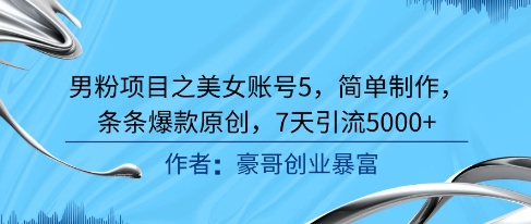 男粉项目之美女账号5，简单制作，条条爆款原创，7天引流5000+-搞钱基地