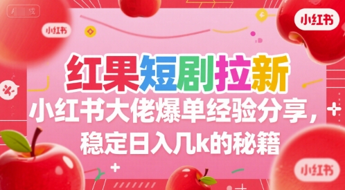 红果短剧拉新小红书大佬爆单经验分享，稳定日入几k的秘籍-搞钱基地