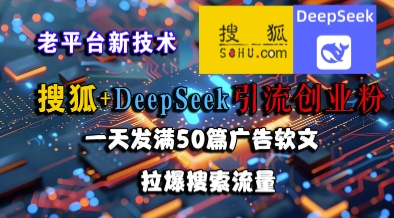 搜狐+DeepSeek引流创业粉，老平台新技术，一天发满50篇广告软文，拉爆搜索流量-搞钱基地