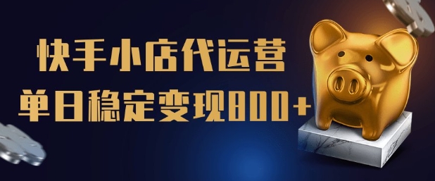 【快手小店代运营】限时托管计划，全程喂饭，单日稳定变现5张【揭秘】-搞钱基地
