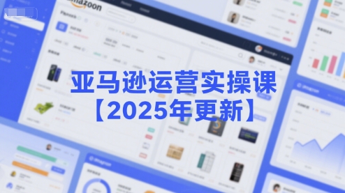 亚马逊运营实操课【2025年更新】主要内容包括亚马逊选品策略解析，选品重点方法、新品口诀必学等-搞钱基地