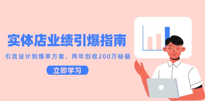 实体店业绩引爆指南，引流设计到爆单方案，两年创收200万秘籍-搞钱基地