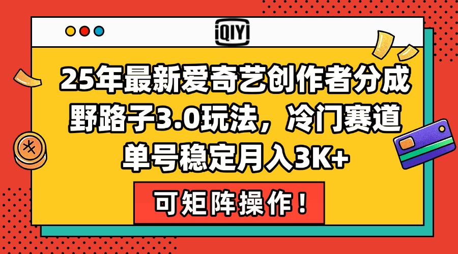 25年最新爱奇艺创作者分成野路子3.0玩法，冷门赛道，单号稳定月入3K+，…-搞钱基地