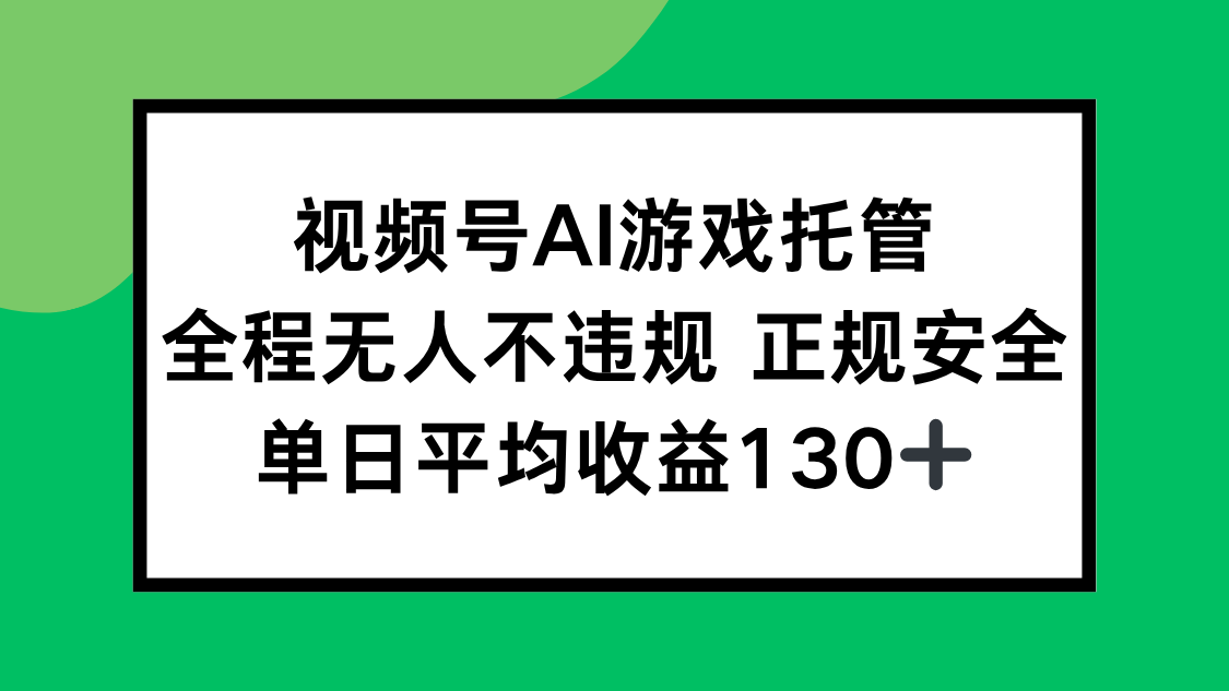 视频号AI游戏托管，全程无人不违规 正规安全，单日平均收益130+-搞钱基地