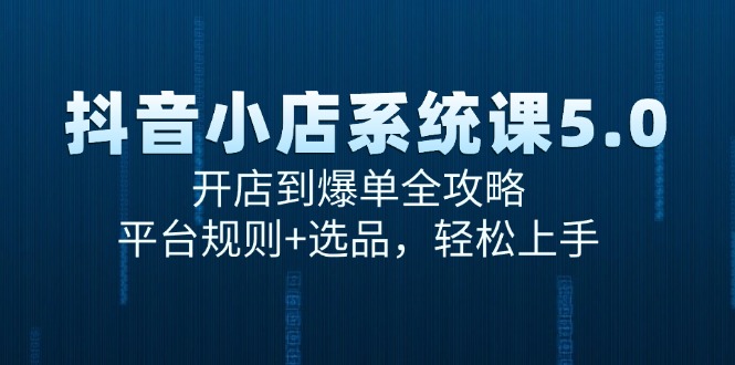 抖音小店系统课5.0，开店到爆单全攻略，平台规则+选品，轻松上手-搞钱基地