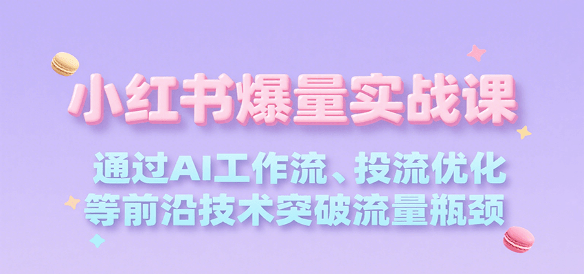 小红书爆量实战课，通过AI工作流、投流优化等前沿技术突破流量瓶颈-搞钱基地