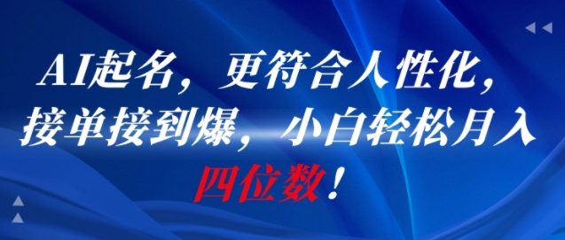AI一键起名，更符合人性化，接单接到爆，小白轻松月入四位数!-搞钱基地