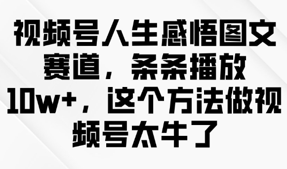 视频号人生感悟图文赛道，条条播放10w+，这个方法做视频号太牛了-搞钱基地