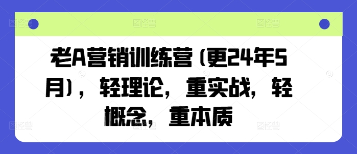 老A营销训练营(更25年4月)，轻理论，重实战，轻概念，重本质-搞钱基地