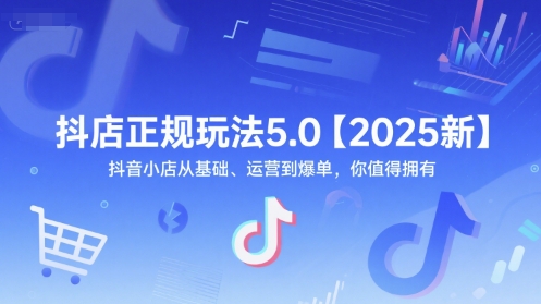 抖店正规玩法5.0【2025新】抖音小店从基础、运营到爆单，你值得拥有-搞钱基地