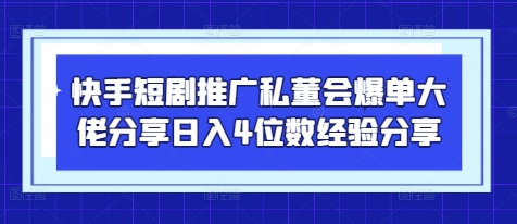 快手短剧推广私董会爆单大佬分享日入4位数经验分享-搞钱基地