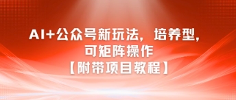 AI+公众号新玩法之培养型，可矩阵操作【附带项目教程】-搞钱基地