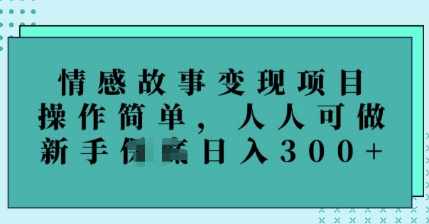 情感故事变现项目，操作简单，人人可做，新手日入3张-搞钱基地