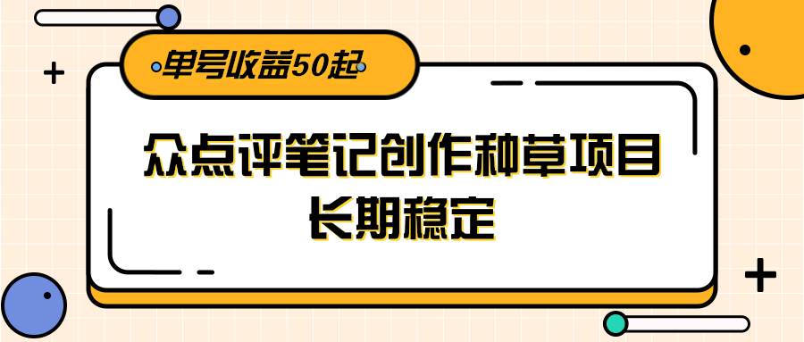 大众点评笔记创作种草项目，长期稳定， 单号收益50起-搞钱基地