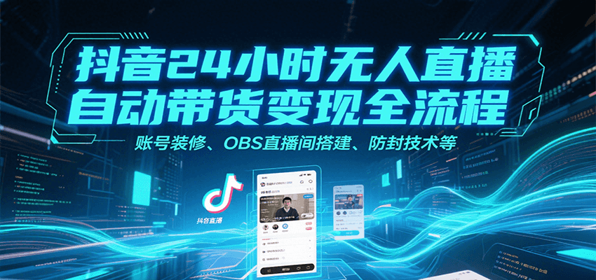 抖音24小时无人直播自动带货变现全流程，账号装修、OBS直播间搭建、防封技术等-搞钱基地