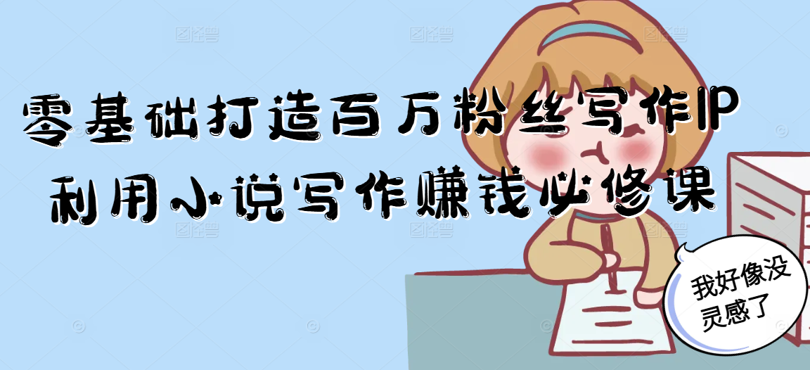 零基础打造百万粉丝写作IP利用小说写作赚钱必修课-搞钱基地