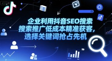 企业利用抖音SEO搜索推广低成本精准获客，选择关键词抢占先机-搞钱基地