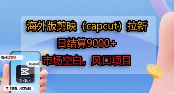 海外版剪映(capcut)拉新，日结算1k+，市场空白，风口项目-搞钱基地