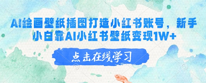 AI绘画壁纸插图打造小红书账号，新手小白靠AI小红书壁纸变现1W+-搞钱基地