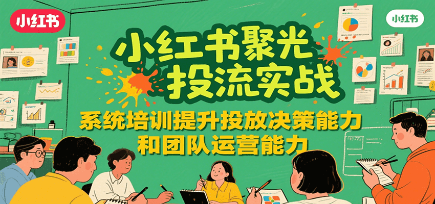 小红书聚光投流实战，系统学习提升投放决策能力和团队运营能力-搞钱基地