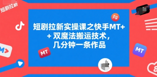 短剧拉新实操课之快手MT+双魔法搬运技术，几分钟一条作品-搞钱基地