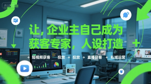 让企业主自己成为获客专家，人设打造+短视频获客+投放+直播获客+私域运营-搞钱基地