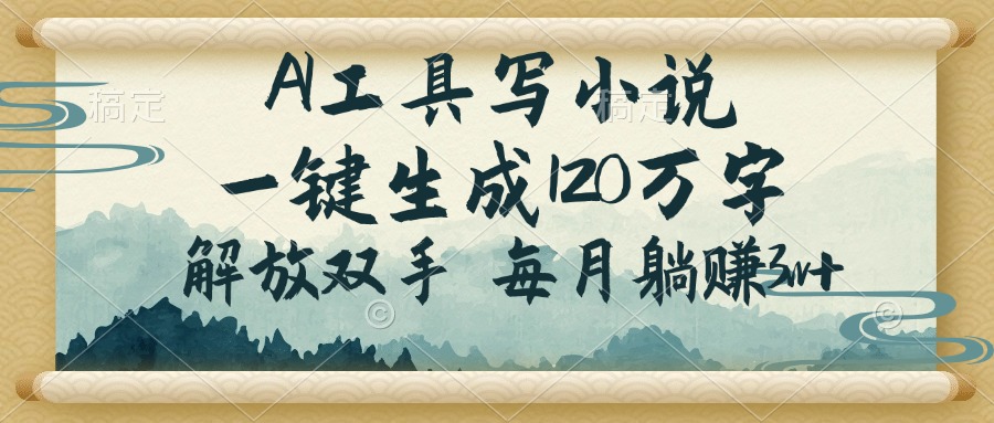（14256期）AI工具写小说，一键生成120万字，解放双手，每月躺赚3w+-搞钱基地
