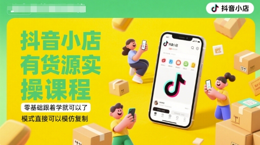 抖音小店有货源实操课程，零基础跟着学就可以了，模式直接可以模仿复制(更新6月)-搞钱基地