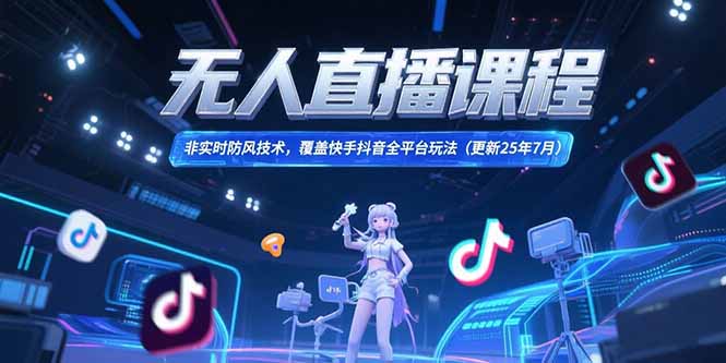 无人直播课程，非实时防风技术，覆盖快手抖音全平台玩法(更新25年7月-搞钱基地