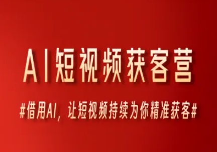 AI短视频获客营，借用AI，让短视频持续为你精准获客-搞钱基地
