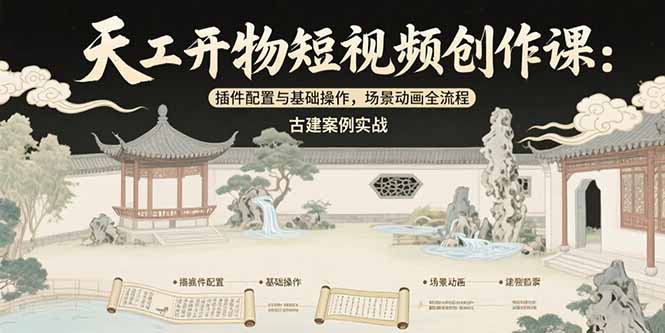 天工开物短视频创作课：插件配置与基础操作，场景动画全流程 古建案例实战-搞钱基地