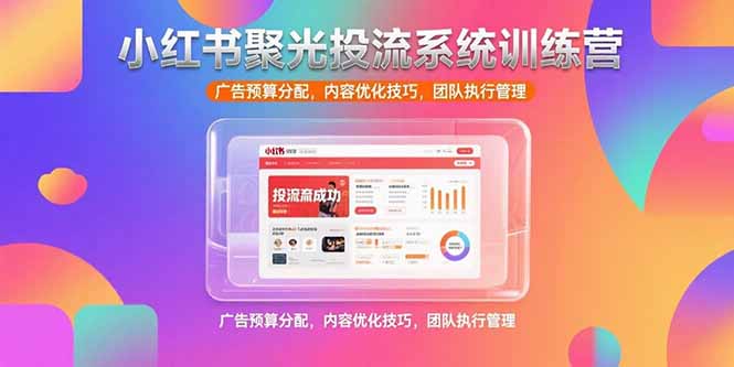 小红书聚光投流系统训练营，广告预算分配，内容优化技巧，团队执行管理-搞钱基地