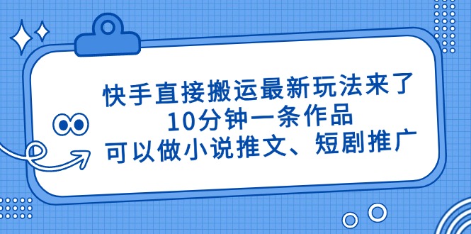 快手直接搬运最新玩法来了，10分钟一条作品，可以做小说推文、短剧推广…-搞钱基地