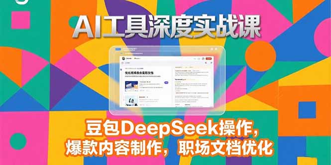 2025AI工具深度实战课，豆包DeepSeek操作，爆款内容制作，职场文档优化-搞钱基地