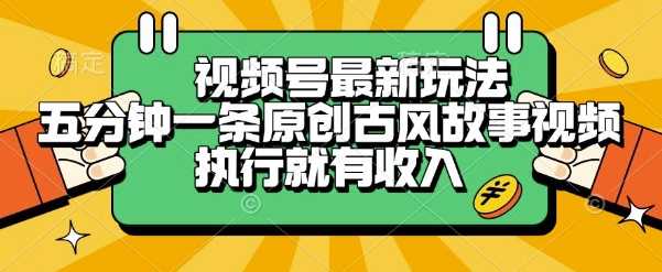 视频号最新玩法，五分钟一条原创古风故事类视频执行就有收入【揭秘】-搞钱基地