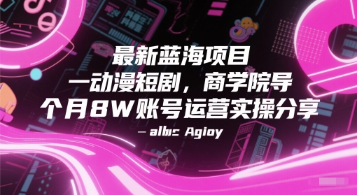 最新蓝海项目动漫短剧，商学院导师单抖音号一个月8W账号运营实操分享-搞钱基地