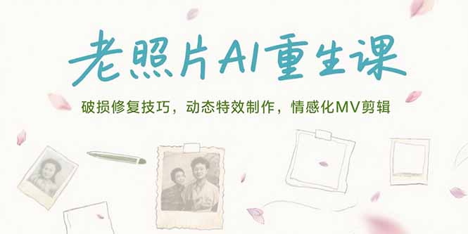 老照片AI重生课，破损修复技巧，动态特效制作，情感化MV剪辑-搞钱基地