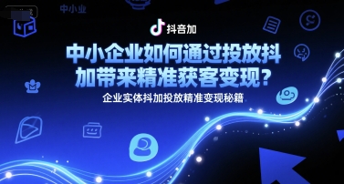 中小企业如何通过投放抖加带来精准获客变现？企业实体抖加投放精准变现秘籍-搞钱基地